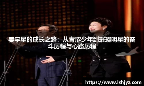 姜宇星的成长之路：从青涩少年到璀璨明星的奋斗历程与心路历程