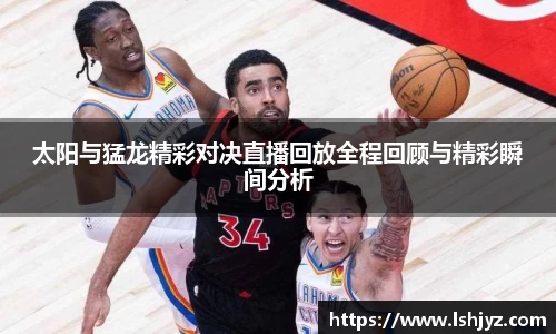 太阳与猛龙精彩对决直播回放全程回顾与精彩瞬间分析