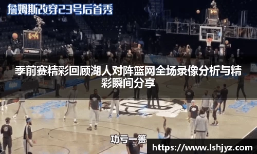 季前赛精彩回顾湖人对阵篮网全场录像分析与精彩瞬间分享