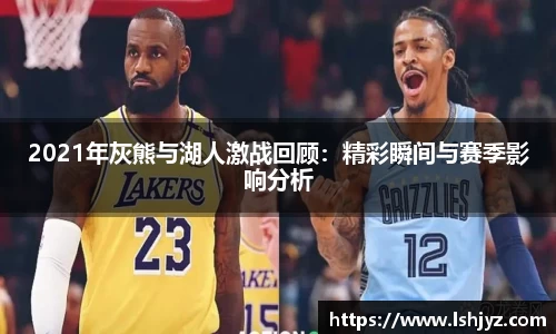 2021年灰熊与湖人激战回顾：精彩瞬间与赛季影响分析