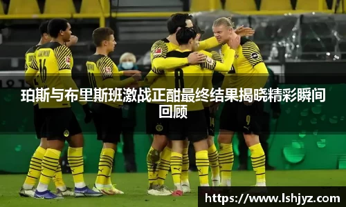 珀斯与布里斯班激战正酣最终结果揭晓精彩瞬间回顾