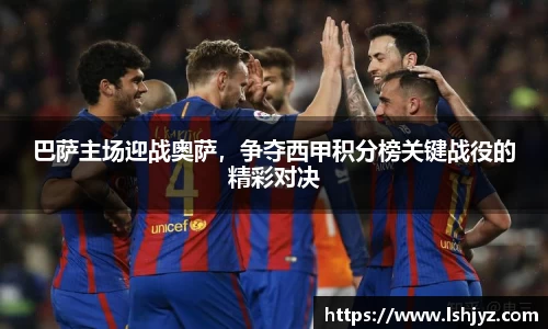 巴萨主场迎战奥萨，争夺西甲积分榜关键战役的精彩对决